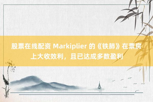 股票在线配资 Markiplier 的《铁肺》在票房上大收效利，且已达成多数盈利