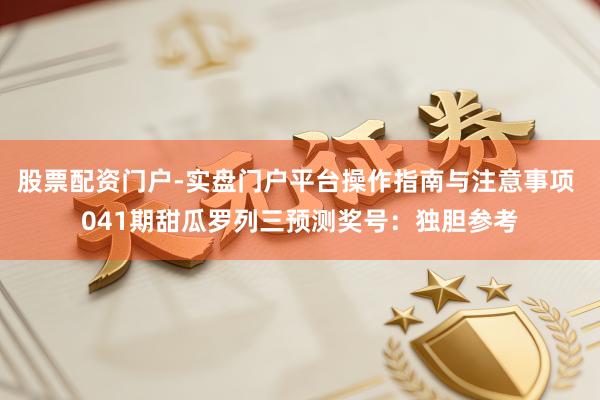 股票配资门户-实盘门户平台操作指南与注意事项 041期甜瓜罗列三预测奖号：独胆参考