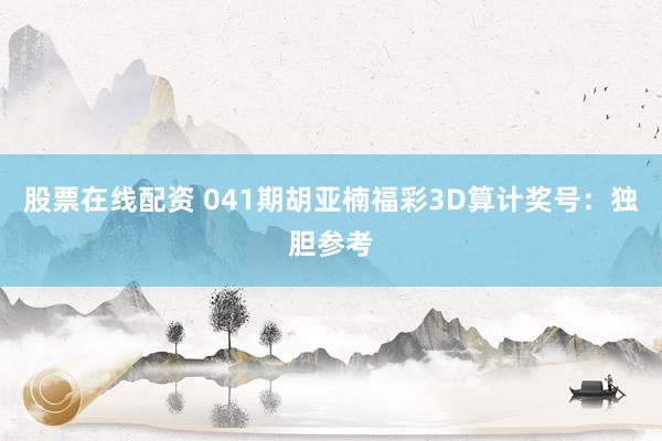 股票在线配资 041期胡亚楠福彩3D算计奖号：独胆参考