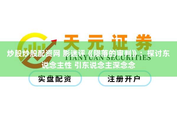 炒股炒股配资网 影迷评《陨落的审判》：探讨东说念主性 引东说念主深念念