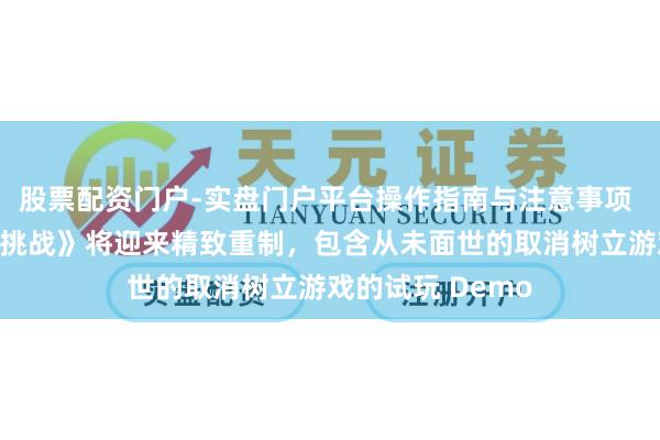 股票配资门户-实盘门户平台操作指南与注意事项 《凯恩的遗产：挑战》将迎来精致重制，包含从未面世的取消树立游戏的试玩 Demo