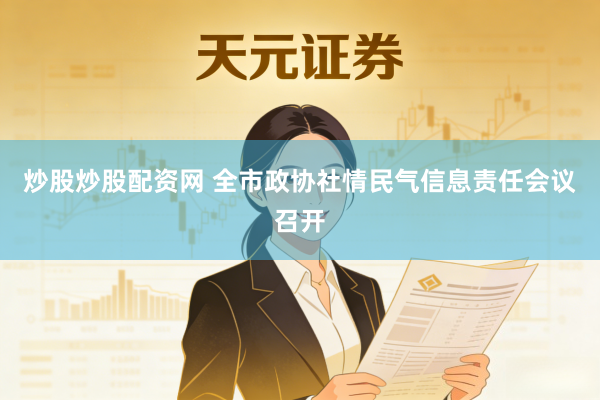 炒股炒股配资网 全市政协社情民气信息责任会议召开