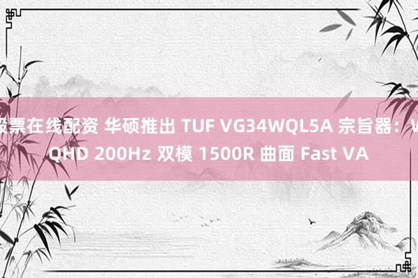 股票在线配资 华硕推出 TUF VG34WQL5A 宗旨器：WQHD 200Hz 双模 1500R 曲面 Fast VA