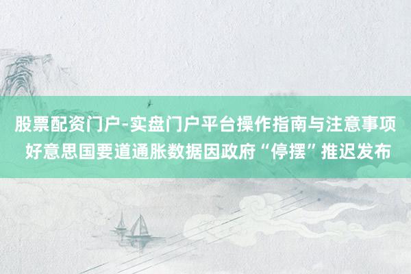 股票配资门户-实盘门户平台操作指南与注意事项 好意思国要道通胀数据因政府“停摆”推迟发布