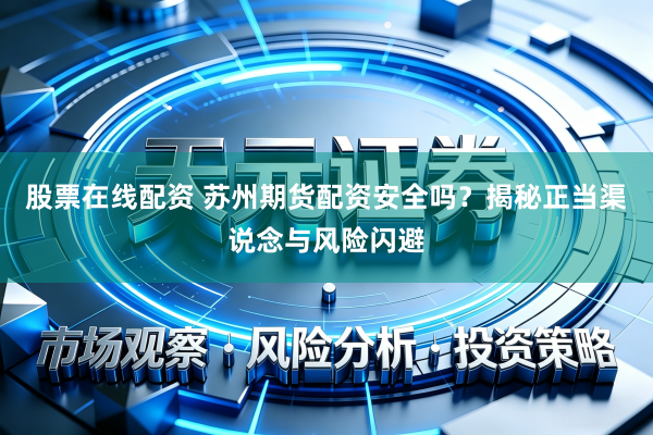 股票在线配资 苏州期货配资安全吗？揭秘正当渠说念与风险闪避