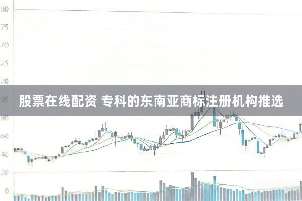 股票在线配资 专科的东南亚商标注册机构推选